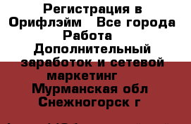 Регистрация в Орифлэйм - Все города Работа » Дополнительный заработок и сетевой маркетинг   . Мурманская обл.,Снежногорск г.